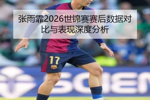 张雨霏2026世锦赛赛后数据对比与表现深度分析